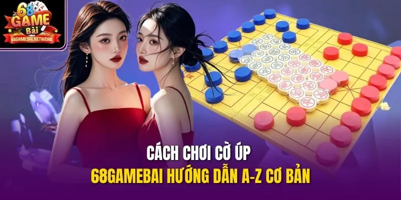 Cách chơi cờ úp 68gamebai hướng dẫn a-z cơ bản